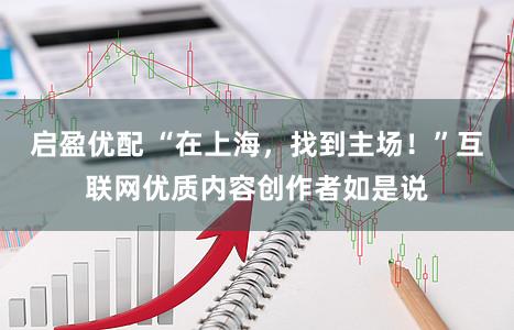 启盈优配 “在上海，找到主场！”互联网优质内容创作者如是说
