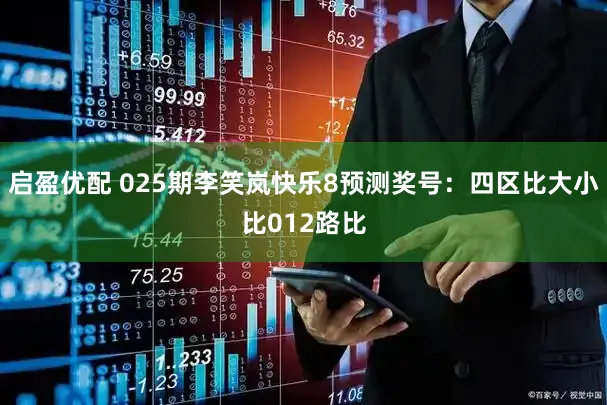 启盈优配 025期李笑岚快乐8预测奖号：四区比大小比012路比