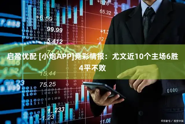 启盈优配 [小炮APP]竞彩情报：尤文近10个主场6胜4平不败