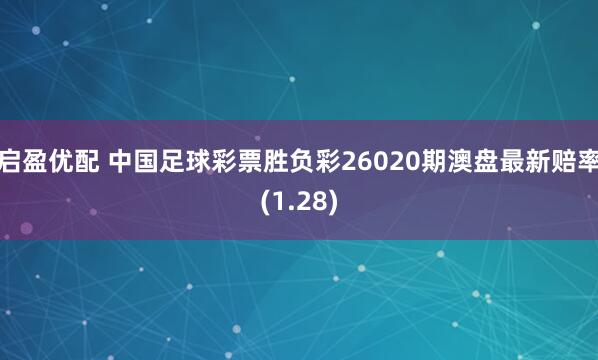 启盈优配 中国足球彩票胜负彩26020期澳盘最新赔率(1.28)