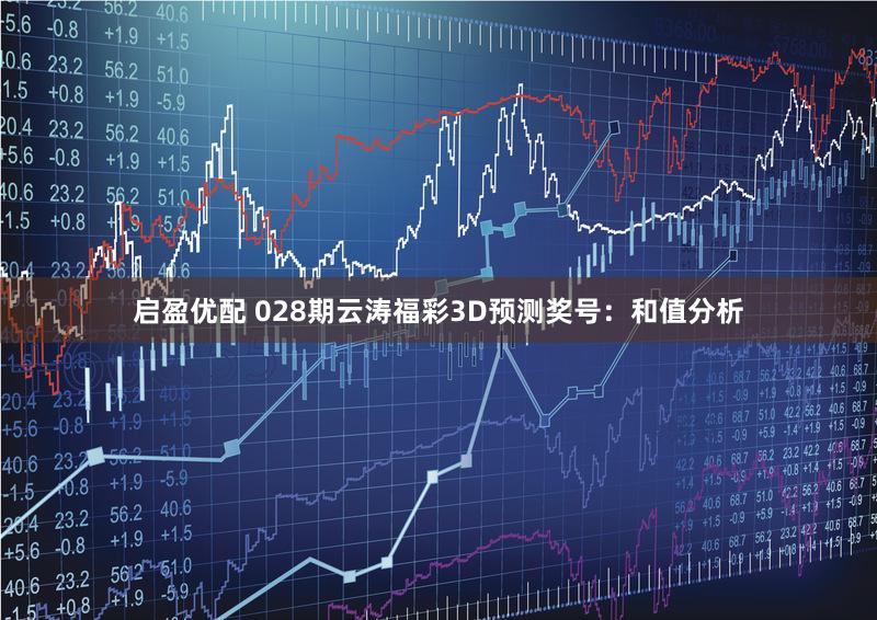 启盈优配 028期云涛福彩3D预测奖号：和值分析