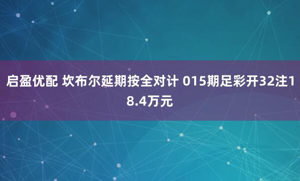 启盈优配 坎布尔延期按全对计 015期足彩开32注18.4万元