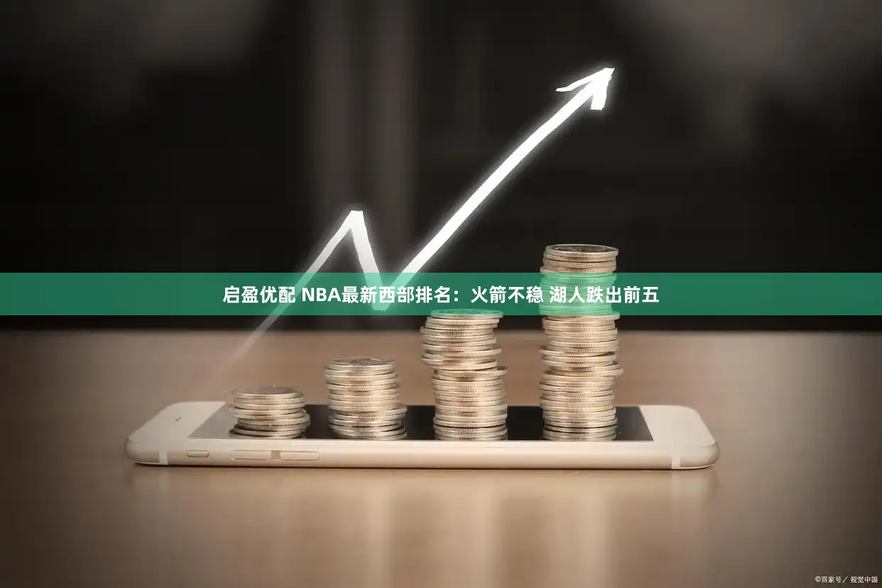 启盈优配 NBA最新西部排名：火箭不稳 湖人跌出前五