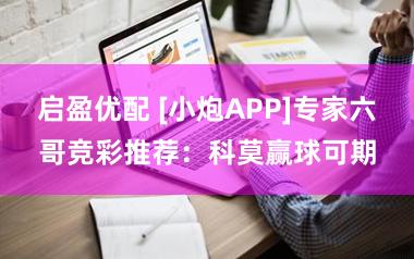 启盈优配 [小炮APP]专家六哥竞彩推荐：科莫赢球可期