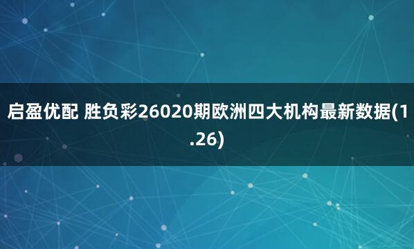 启盈优配 胜负彩26020期欧洲四大机构最新数据(1.26)