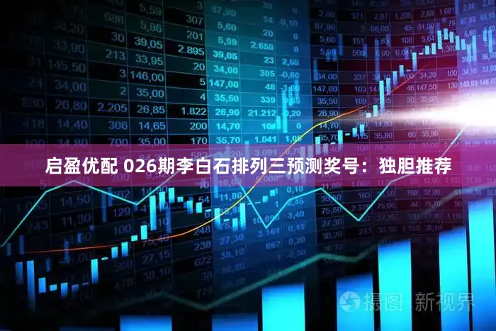 启盈优配 026期李白石排列三预测奖号：独胆推荐
