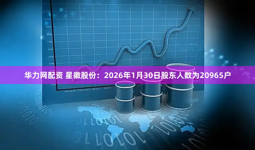 华力网配资 星徽股份：2026年1月30日股东人数为20965户
