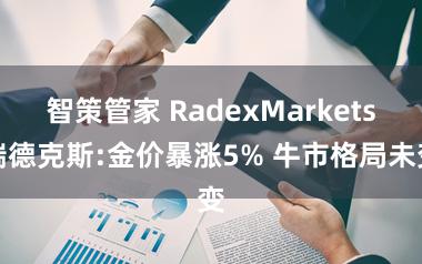 智策管家 RadexMarkets瑞德克斯:金价暴涨5% 牛市格局未变