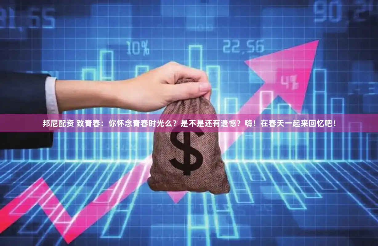 邦尼配资 致青春：你怀念青春时光么？是不是还有遗憾？嗨！在春天一起来回忆吧！