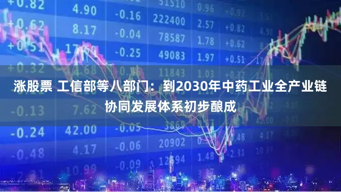 涨股票 工信部等八部门：到2030年中药工业全产业链协同发展体系初步酿成