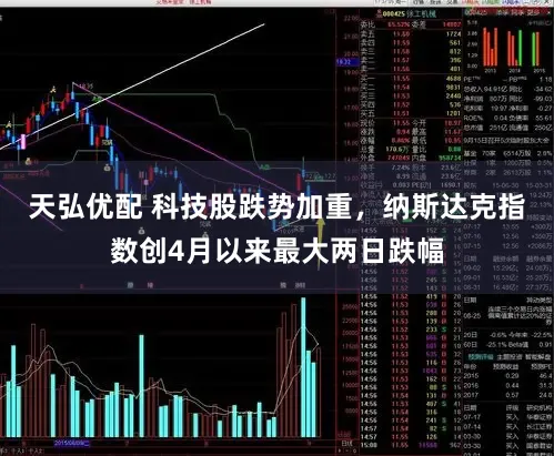 天弘优配 科技股跌势加重，纳斯达克指数创4月以来最大两日跌幅