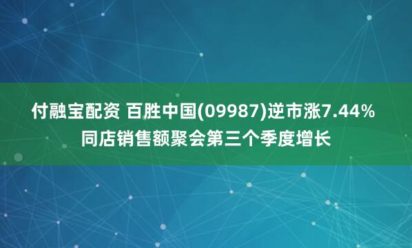 付融宝配资 百胜中国(09987)逆市涨7.44% 同店销售额聚会第三个季度增长