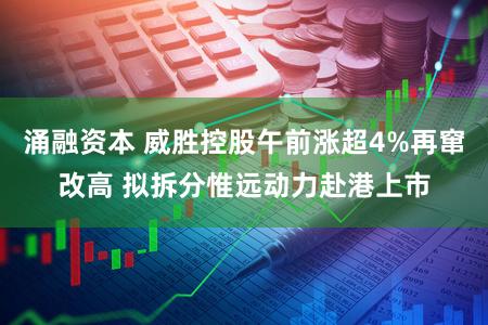 涌融资本 威胜控股午前涨超4%再窜改高 拟拆分惟远动力赴港上市