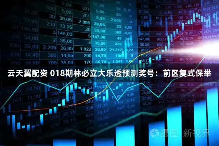 云天翼配资 018期林必立大乐透预测奖号：前区复式保举