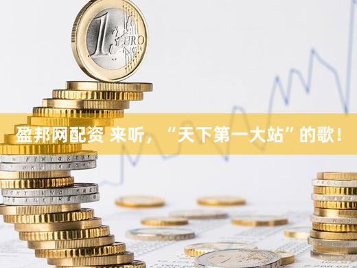 盈邦网配资 来听，“天下第一大站”的歌！