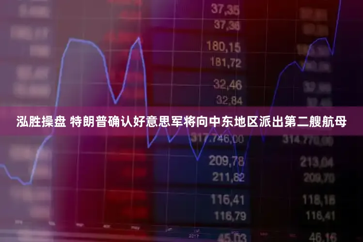 泓胜操盘 特朗普确认好意思军将向中东地区派出第二艘航母