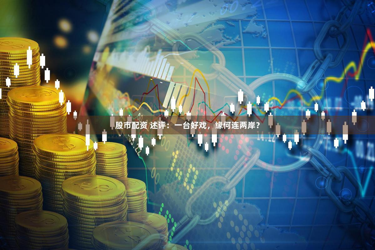 股市配资 述评：一台好戏，缘何连两岸？