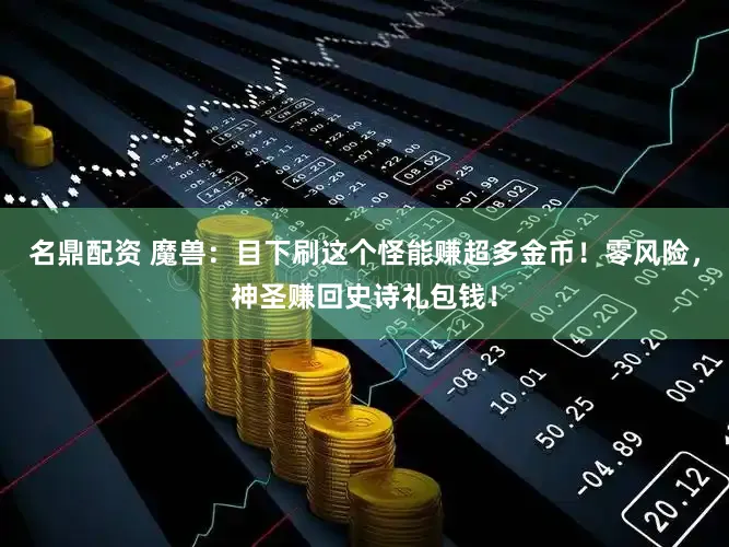 名鼎配资 魔兽：目下刷这个怪能赚超多金币！零风险，神圣赚回史诗礼包钱！