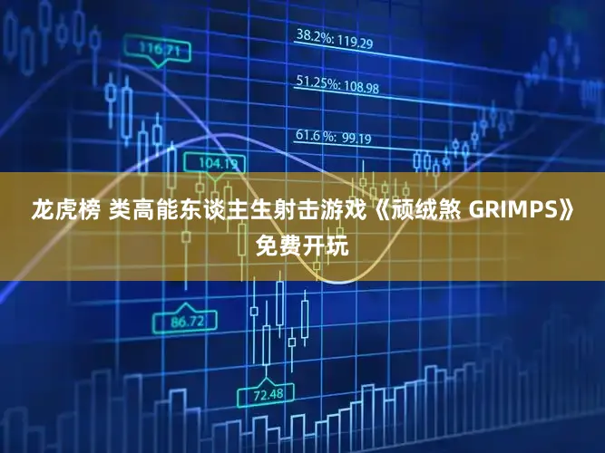 龙虎榜 类高能东谈主生射击游戏《顽绒煞 GRIMPS》免费开玩