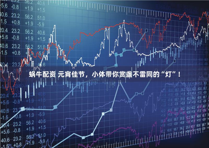 蜗牛配资 元宵佳节，小体带你赏盏不雷同的“灯”！