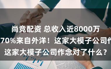 尚竞配资 总收入近8000万好意思元，超70%来自外洋！这家大模子公司作念对了什么？