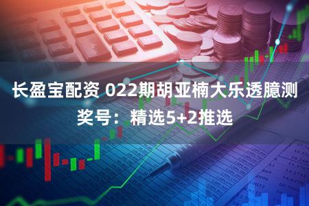 长盈宝配资 022期胡亚楠大乐透臆测奖号：精选5+2推选