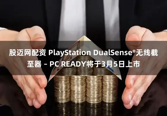 股迈网配资 PlayStation DualSense®无线截至器 – PC READY将于3月5日上市