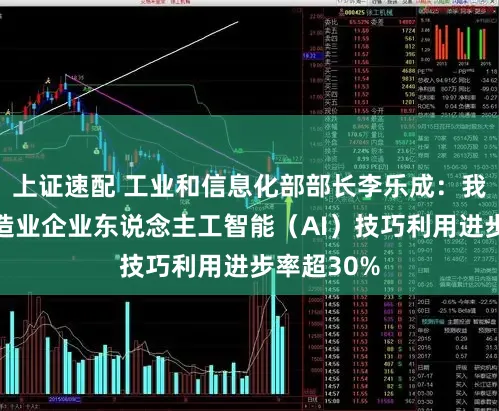 上证速配 工业和信息化部部长李乐成：我国规上制造业企业东说念主工智能（AI）技巧利用进步率超30%