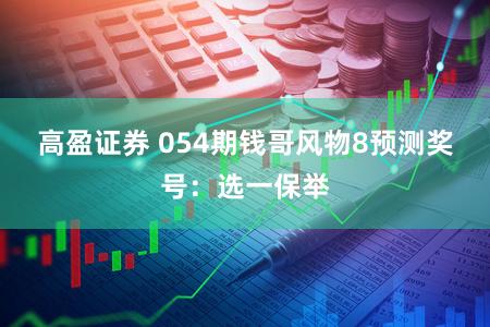 高盈证券 054期钱哥风物8预测奖号：选一保举