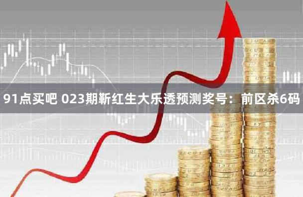 91点买吧 023期靳红生大乐透预测奖号：前区杀6码