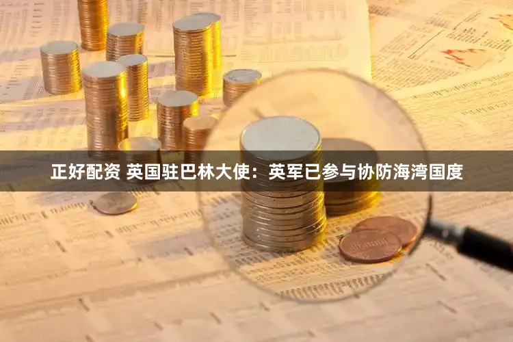 正好配资 英国驻巴林大使：英军已参与协防海湾国度