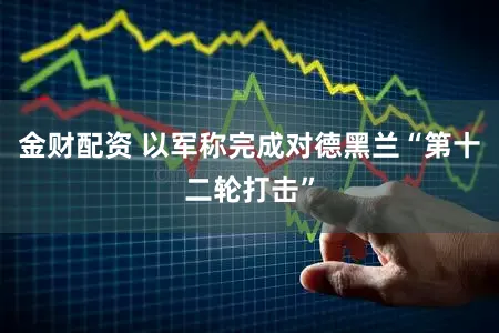 金财配资 以军称完成对德黑兰“第十二轮打击”