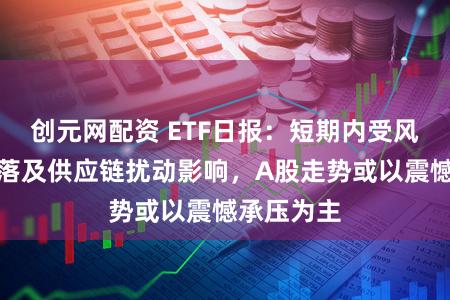 创元网配资 ETF日报：短期内受风险偏好回落及供应链扰动影响，A股走势或以震憾承压为主