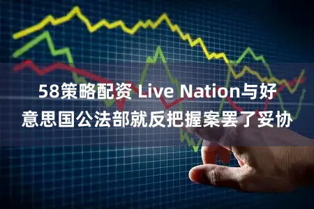 58策略配资 Live Nation与好意思国公法部就反把握案罢了妥协
