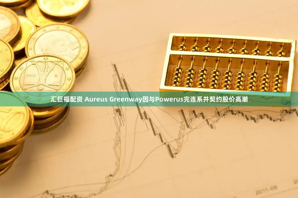 汇巨福配资 Aureus Greenway因与Powerus完连系并契约股价高潮