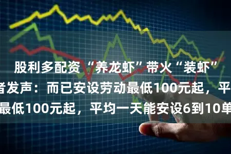 股利多配资 “养龙虾”带火“装虾”营业，长沙从业者发声：而已安设劳动最低100元起，平均一天能安设6到10单