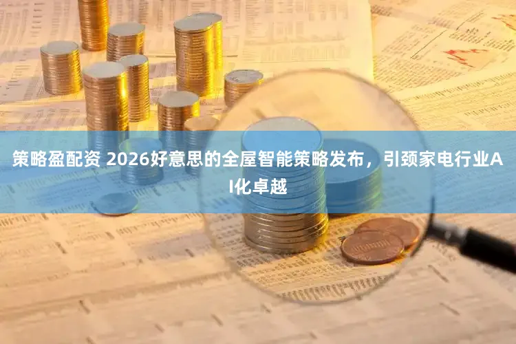 策略盈配资 2026好意思的全屋智能策略发布，引颈家电行业AI化卓越