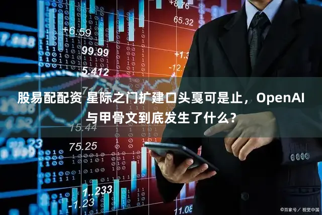 股易配配资 星际之门扩建口头戛可是止，OpenAI与甲骨文到底发生了什么？