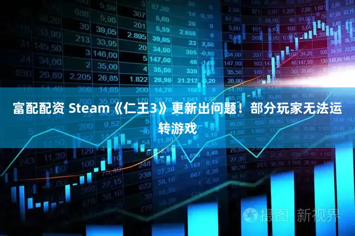 富配配资 Steam《仁王3》更新出问题！部分玩家无法运转游戏