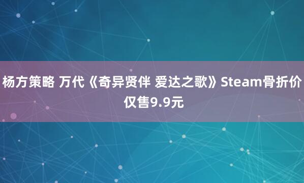 杨方策略 万代《奇异贤伴 爱达之歌》Steam骨折价 仅售9.9元
