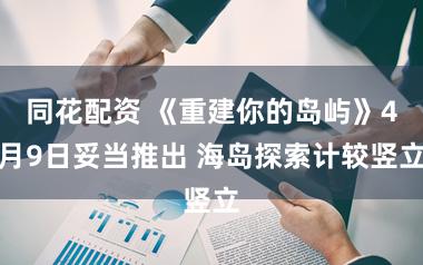 同花配资 《重建你的岛屿》4月9日妥当推出 海岛探索计较竖立