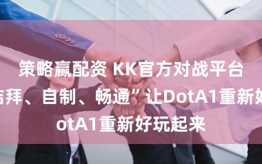 策略赢配资 KK官方对战平台：以“结拜、自制、畅通”让DotA1重新好玩起来