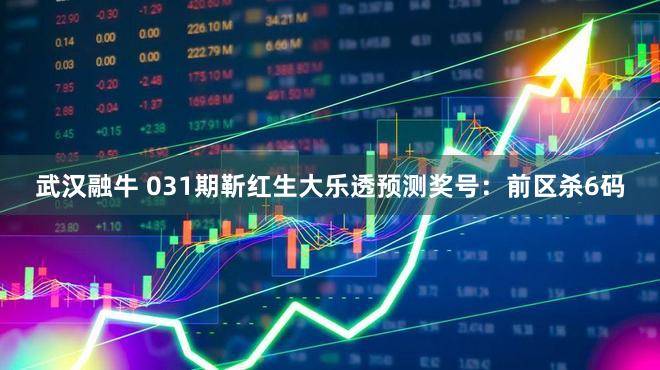 武汉融牛 031期靳红生大乐透预测奖号：前区杀6码