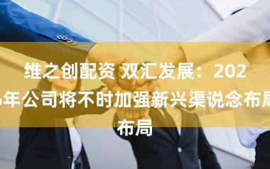 维之创配资 双汇发展：2026年公司将不时加强新兴渠说念布局