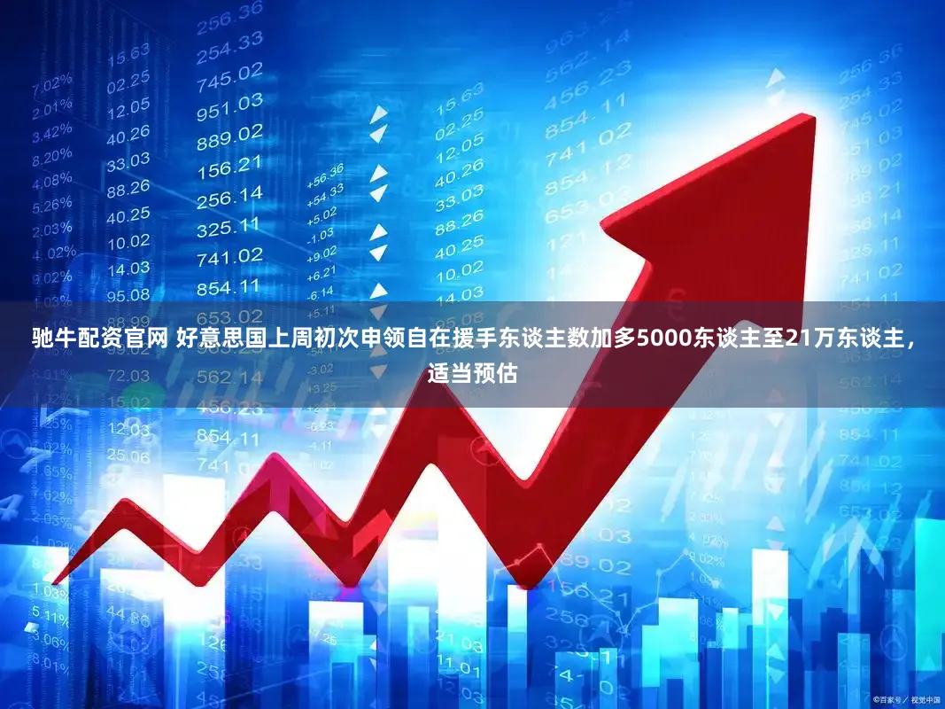 驰牛配资官网 好意思国上周初次申领自在援手东谈主数加多5000东谈主至21万东谈主，适当预估