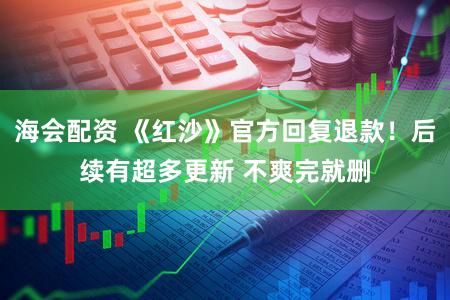 海会配资 《红沙》官方回复退款！后续有超多更新 不爽完就删