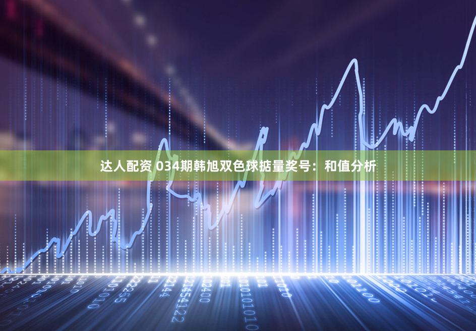 达人配资 034期韩旭双色球掂量奖号：和值分析