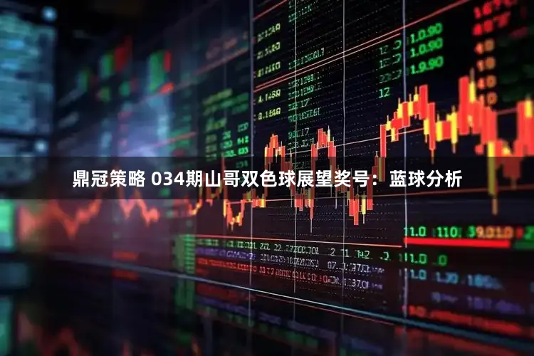 鼎冠策略 034期山哥双色球展望奖号：蓝球分析