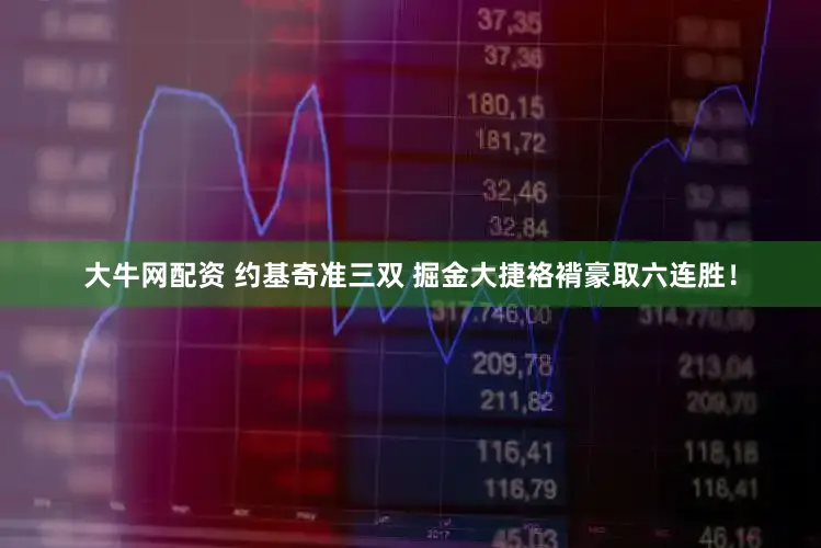 大牛网配资 约基奇准三双 掘金大捷袼褙豪取六连胜！