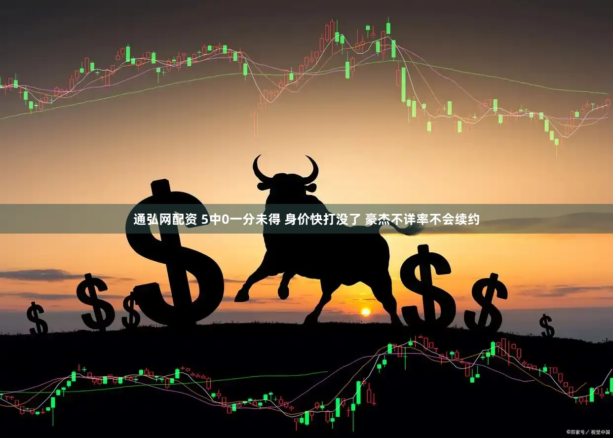 通弘网配资 5中0一分未得 身价快打没了 豪杰不详率不会续约